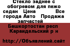 Стекло заднее с обогревом для пежо седан › Цена ­ 2 000 - Все города Авто » Продажа запчастей   . Башкортостан респ.,Караидельский р-н